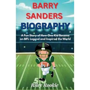 Rookie, Riley BARRY SANDERS BIOGRAPHY: A Fun Story of How One Kid Became an NFL Legend and Inspired the World (Sports Biographies for Kids) Rookie, Riley BARRY SANDERS BIOGRAPHY: A Fun Story of How One Kid Became an NFL Legend and Inspired the World (Sports Biographies for Kids)