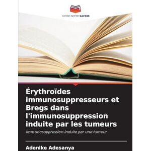 Adesanya, Adenike Érythroïdes immunosuppresseurs et Bregs dans l'immunosuppression induite par les tumeurs: Immunosuppression induite par une tumeur Adesanya, Adenike Érythroïdes immunosuppresseurs et Bregs dans l'immunosuppression induite par les tumeurs: Immunosuppression induite par une tumeur