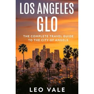 VALE, LEO LOS ANGELES GLO: The Complete Travel Guide to the City of Angels VALE, LEO LOS ANGELES GLO: The Complete Travel Guide to the City of Angels