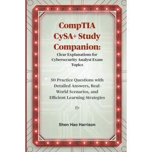 Harrison, Shen Hao CompTIA CySA+ Study Companion: Clear Explanations for Cybersecurity Analyst Exam Topics: 50 Practice Questions with Detailed Answers, Real-World Scenarios, and Efficient Learning Strategies Harrison, Shen Hao CompTIA CySA+ Study Companion: Clear Explanations for Cybersecurity Analyst Exam Topics: 50 Practice Questions with Detailed Answers, Real-World Scenarios, and Efficient Learning Strategies