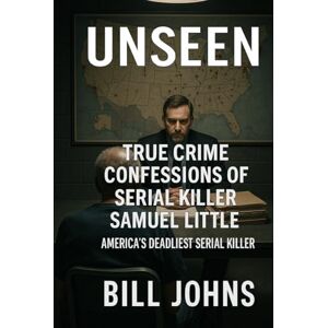 Johns, Bill UNSEEN: True Crime Confessions of Serial Killer Samuel Little America’s Deadliest Serial Killer (Hidden Evil: The True Crime Stories) Johns, Bill UNSEEN: True Crime Confessions of Serial Killer Samuel Little America’s Deadliest Serial Killer (Hidden Evil: The True Crime Stories)