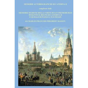 II, CATERINA MEMORIE AUTOBIOGRAFICHE DI CATERINA II: completate dalle MEMORIE SEGRETE DELLA CORTE DI SAN PIETROBURGO DURANTE IL REGNO DI CATERINA II E QUELLO DI PAOLO I, SUO FIGLIO II, CATERINA MEMORIE AUTOBIOGRAFICHE DI CATERINA II: completate dalle MEMORIE SEGRETE DELLA CORTE DI SAN PIETROBURGO DURANTE IL REGNO DI CATERINA II E QUELLO DI PAOLO I, SUO FIGLIO