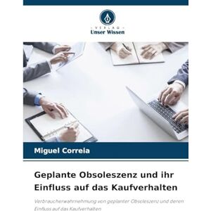 Correia, Miguel Geplante Obsoleszenz und ihr Einfluss auf das Kaufverhalten: Verbraucherwahrnehmung von geplanter Obsoleszenz und deren Einfluss auf das Kaufverhalten Correia, Miguel Geplante Obsoleszenz und ihr Einfluss auf das Kaufverhalten: Verbraucherwahrnehmung von geplanter Obsoleszenz und deren Einfluss auf das Kaufverhalten