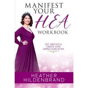 Hildenbrand, Heather Manifest Your HEA Workbook: A Journal for Manifest Your HEA: Get Unstuck & Create Your Happily Ever After Hildenbrand, Heather Manifest Your HEA Workbook: A Journal for Manifest Your HEA: Get Unstuck & Create Your Happily Ever After