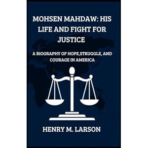M. LARSON, HENRY MOHSEN MAHDAW: HIS LIFE AND FIGHT FOR JUSTICE: A BIOGRAPHY OF HOPE,STRUGGLE,AND COURAGE IN AMERICA M. LARSON, HENRY MOHSEN MAHDAW: HIS LIFE AND FIGHT FOR JUSTICE: A BIOGRAPHY OF HOPE,STRUGGLE,AND COURAGE IN AMERICA