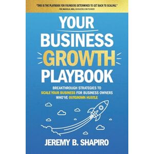 Shapiro, Jeremy B. Your Business Growth Playbook: Breakthrough Strategies to Scale Your Business for Business Owners Who’ve Outgrown Hustle Shapiro, Jeremy B. Your Business Growth Playbook: Breakthrough Strategies to Scale Your Business for Business Owners Who’ve Outgrown Hustle