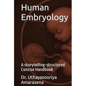 Amarasena, Dr. Uthayasooriya Human Embryology: A storytelling-structured Concise Handbook Amarasena, Dr. Uthayasooriya Human Embryology: A storytelling-structured Concise Handbook