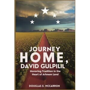 E. McCarron, Douglas Journey Home, David Gulpilil: Honoring Tradition in the Heart of Arnhem Land E. McCarron, Douglas Journey Home, David Gulpilil: Honoring Tradition in the Heart of Arnhem Land