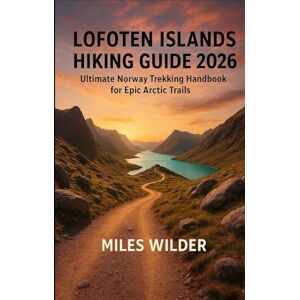 WILDER, MILES LOFOTEN ISLANDS HIKING GUIDE 2026: Ultimate Norway Trekking Handbook for Epic Arctic Trails (TRAILBLAZERS SERIES) WILDER, MILES LOFOTEN ISLANDS HIKING GUIDE 2026: Ultimate Norway Trekking Handbook for Epic Arctic Trails (TRAILBLAZERS SERIES)