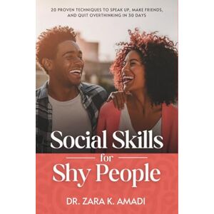 Amadi, Dr. Zara K. Social Skills for Shy People: 20 Proven Techniques to Speak Up, Make Friends, and Quit Overthinking in 30 Days Amadi, Dr. Zara K. Social Skills for Shy People: 20 Proven Techniques to Speak Up, Make Friends, and Quit Overthinking in 30 Days