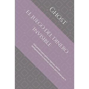 ., D.P. Ghost El Juego del Dinero Invisible: Guía práctica para generar ingresos, invertir inteligentemente y construir sistemas que trabajen por ti ., D.P. Ghost El Juego del Dinero Invisible: Guía práctica para generar ingresos, invertir inteligentemente y construir sistemas que trabajen por ti