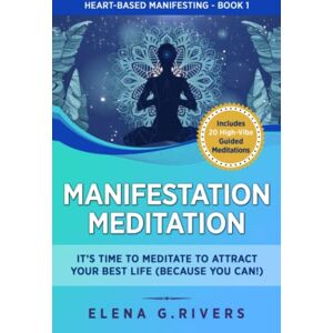 Rivers, Elena G. Manifestation Meditation: It’s Time to Meditate to Attract Your Best Life (Because You Can!) (Heart-Based Manifesting) Rivers, Elena G. Manifestation Meditation: It’s Time to Meditate to Attract Your Best Life (Because You Can!) (Heart-Based Manifesting)