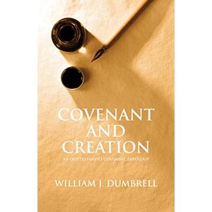 Dumbrell, Mr William J Covenant and Creation: An Old Testament Covenant Theology Dumbrell, Mr William J Covenant and Creation: An Old Testament Covenant Theology