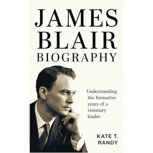 RANDY, KATE T. JAMES BLAIR BIOGRAPHY: Understanding the Formative Years of a Visionary Leader RANDY, KATE T. JAMES BLAIR BIOGRAPHY: Understanding the Formative Years of a Visionary Leader