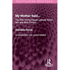 Farrell, Christine My Mother Said...: The Way Young People Learned About Sex and Birth Control (Routledge Revivals) Farrell, Christine My Mother Said...: The Way Young People Learned About Sex and Birth Control (Routledge Revivals)
