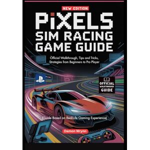 Wrynn, Damon Pixels Sim Racing Game Guide: Official Walkthrough, Tips and Tricks, Strategies from Beginners to Pro Player Wrynn, Damon Pixels Sim Racing Game Guide: Official Walkthrough, Tips and Tricks, Strategies from Beginners to Pro Player