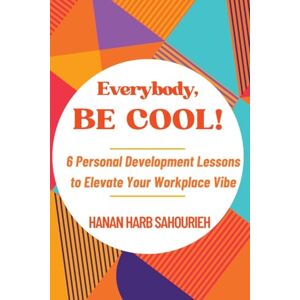 Sahourieh, Hanan Harb Everybody, Be Cool!: 6 Personal Development Lessons to Elevate Your Workplace Vibe Sahourieh, Hanan Harb Everybody, Be Cool!: 6 Personal Development Lessons to Elevate Your Workplace Vibe