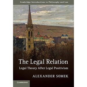 Somek, Alexander The Legal Relation: Legal Theory after Legal Positivism (Cambridge Introductions to Philosophy and Law) Somek, Alexander The Legal Relation: Legal Theory after Legal Positivism (Cambridge Introductions to Philosophy and Law)