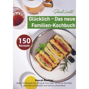 Reuther, Pascal Schnell. Leicht. Glücklich – Das neue Familien-Kochbuch: Über 150 Rezepte für Alltag & Feiertage: einfache Gerichte, gesunde Leichtigkeit und Genuss ohne Reue Reuther, Pascal Schnell. Leicht. Glücklich – Das neue Familien-Kochbuch: Über 150 Rezepte für Alltag & Feiertage: einfache Gerichte, gesunde Leichtigkeit und Genuss ohne Reue