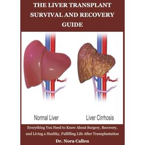 Callen, Dr. Nora THE LIVER TRANSPLANT SURVIVAL AND RECOVERY GUIDE: Everything You Need to Know About Surgery, Recovery, and Living a Healthy, Fulfilling Life After Transplantation Callen, Dr. Nora THE LIVER TRANSPLANT SURVIVAL AND RECOVERY GUIDE: Everything You Need to Know About Surgery, Recovery, and Living a Healthy, Fulfilling Life After Transplantation