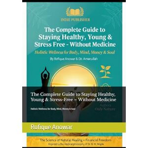 Anowar, Rofique The Complete Guide to Staying Healthy, Young & Stress-Free – Without Medicine: Holistic Wellness for Body, Mind, Money & Soul Anowar, Rofique The Complete Guide to Staying Healthy, Young & Stress-Free – Without Medicine: Holistic Wellness for Body, Mind, Money & Soul