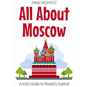 Rasheed, Anam All About Moscow: A Kid's Guide to Russia's Capital: 12 (Educational Books for Kids) Rasheed, Anam All About Moscow: A Kid's Guide to Russia's Capital: 12 (Educational Books for Kids)
