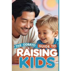 Publishing, Odbayo The Odbayo Guide To Raising Kids: Simple Methods That Make Raising Kids Easier and More Effective (Odbayo Guides) Publishing, Odbayo The Odbayo Guide To Raising Kids: Simple Methods That Make Raising Kids Easier and More Effective (Odbayo Guides)