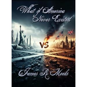 Meeks, James R What if America Never Existed?: A Warning from History Meeks, James R What if America Never Existed?: A Warning from History
