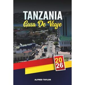 Taylor GUÍA DE VIAJE TANZANIA 2026: Safaris en Serengeti y Ngorongoro, Monte Kilimanjaro, Playas de Zanzíbar y Aventuras Culturales Taylor GUÍA DE VIAJE TANZANIA 2026: Safaris en Serengeti y Ngorongoro, Monte Kilimanjaro, Playas de Zanzíbar y Aventuras Culturales