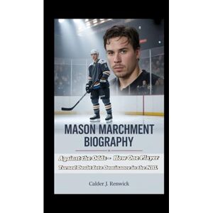J. Renwick, Calder MASON MARCHMENT BIOGRAPHY: Against the Odds – How One Player Turned Doubt Into Dominance in the NHL J. Renwick, Calder MASON MARCHMENT BIOGRAPHY: Against the Odds – How One Player Turned Doubt Into Dominance in the NHL