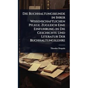 Drapala, Theodor Die Buchhaltungskunde in Ihrer Wissenschaftlichen Pflege. Zugleich Eine Einfuhrung in Die Geschichte Und Literatur Der Buchhaltungslehre Drapala, Theodor Die Buchhaltungskunde in Ihrer Wissenschaftlichen Pflege. Zugleich Eine Einfuhrung in Die Geschichte Und Literatur Der Buchhaltungslehre