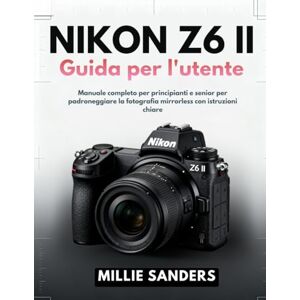 Sanders, Millie Nikon Z6 II Guida per l'utente: Manuale completo per principianti e senior per padroneggiare la fotografia mirrorless con istruzioni chiare Sanders, Millie Nikon Z6 II Guida per l'utente: Manuale completo per principianti e senior per padroneggiare la fotografia mirrorless con istruzioni chiare