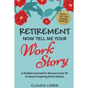 Loren, Claudia Retirement, Now Tell Me Your Work Story: A Guided Journal for Women Over 50 to Share Inspiring Work Stories (Perfect Gift For Women 50+) Loren, Claudia Retirement, Now Tell Me Your Work Story: A Guided Journal for Women Over 50 to Share Inspiring Work Stories (Perfect Gift For Women 50+)