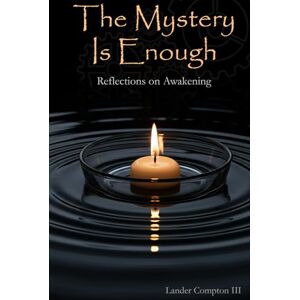Compton III, Lander Ray Franklin The Mystery Is Enough: Reflections on Awakening Compton III, Lander Ray Franklin The Mystery Is Enough: Reflections on Awakening