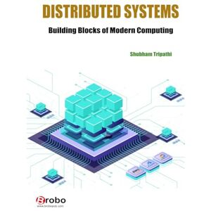 Tripathi, Shubham DISTRIBUTED SYSTEMS: Building Blocks of Modern Computing Tripathi, Shubham DISTRIBUTED SYSTEMS: Building Blocks of Modern Computing