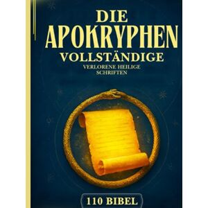 Anonymous Die Vollständige Apokryphen Bibel: 110 Verlorene Und Vergessene Schriften Aus Dem Antiken Christentum, Judentum Und Der Äthiopisch-Orthodoxen Kirche (Henoch, Gnostische Evangelien Und Viele Mehr) Anonymous Die Vollständige Apokryphen Bibel: 110 Verlorene Und Vergessene Schriften Aus Dem Antiken Christentum, Judentum Und Der Äthiopisch-Orthodoxen Kirche (Henoch, Gnostische Evangelien Und Viele Mehr)