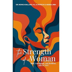 Williams h.c., Dr Monica` The Strength of a Woman: Bold, Courageous, and Resilient, SHE IS YOU! Williams h.c., Dr Monica` The Strength of a Woman: Bold, Courageous, and Resilient, SHE IS YOU!
