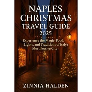 HALDEN, ZINNIA NAPLES CHRISTMAS TRAVEL GUIDE 2025: Experience the Magic, Food, Lights, and Traditions of Italy’s Most Festive City HALDEN, ZINNIA NAPLES CHRISTMAS TRAVEL GUIDE 2025: Experience the Magic, Food, Lights, and Traditions of Italy’s Most Festive City