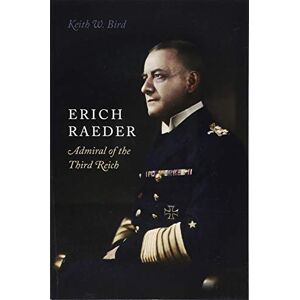 Bird, Keith Erich Raeder: Admiral of the Third Reich Bird, Keith Erich Raeder: Admiral of the Third Reich