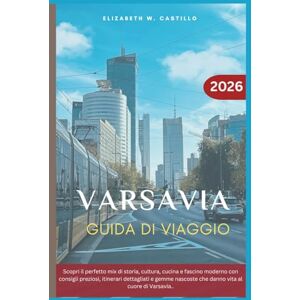 Castillo, Elizabeth W. VARSAVIA GUIDA DI VIAGGIO 2026: Scopri il perfetto mix di storia, cultura, cucina e fascino moderno con consigli preziosi, itinerari dettagliati e gemme nascoste che danno vita al cuore di Varsavia.. Castillo, Elizabeth W. VARSAVIA GUIDA DI VIAGGIO 2026: Scopri il perfetto mix di storia, cultura, cucina e fascino moderno con consigli preziosi, itinerari dettagliati e gemme nascoste che danno vita al cuore di Varsavia..