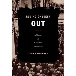 Ermakoff, Ivan Ruling Oneself Out: A Theory of Collective Abdications (Politics, History, and Culture) Ermakoff, Ivan Ruling Oneself Out: A Theory of Collective Abdications (Politics, History, and Culture)