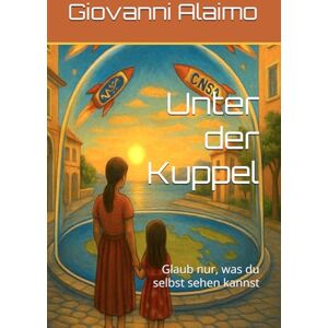 Alaimo, Giovanni Unter der Kuppel: Glaub nur, was du selbst sehen kannst Alaimo, Giovanni Unter der Kuppel: Glaub nur, was du selbst sehen kannst