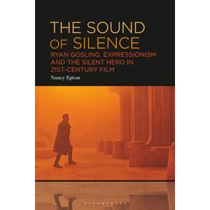 Epton, Nancy Sound of Silence, The: Ryan Gosling, Expressionism and the Silent Hero in 21st-Century Film Epton, Nancy Sound of Silence, The: Ryan Gosling, Expressionism and the Silent Hero in 21st-Century Film