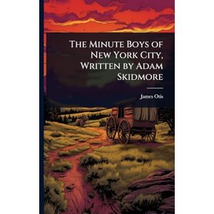 Otis, James The Minute Boys of New York City, Written by Adam Skidmore Otis, James The Minute Boys of New York City, Written by Adam Skidmore