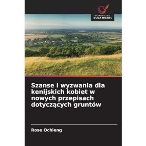 Ochieng, Rose Szanse i wyzwania dla kenijskich kobiet w nowych przepisach dotyczących gruntów Ochieng, Rose Szanse i wyzwania dla kenijskich kobiet w nowych przepisach dotyczących gruntów