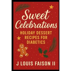 Faison II, J. Louis Sweet Celebrations: Holiday Dessert Recipes for Diabetics Faison II, J. Louis Sweet Celebrations: Holiday Dessert Recipes for Diabetics
