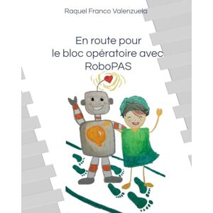 Valenzuela, Raquel Franco En route pour le bloc opératoire avec RoboPAS: Le gentil robot Puissant, Astucieux et très Sensible qui t’aide à affronter ta peur du bloc opératoire ! Valenzuela, Raquel Franco En route pour le bloc opératoire avec RoboPAS: Le gentil robot Puissant, Astucieux et très Sensible qui t’aide à affronter ta peur du bloc opératoire !