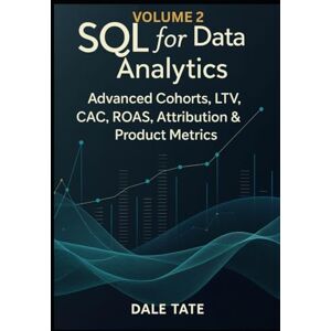 Tate, Dale SQL for Data Analytics — Volume 2: Advanced Cohorts, LTV, CAC, ROAS, Attribution & Product Metrics (SQL for Data & Product Analytics Series) Tate, Dale SQL for Data Analytics — Volume 2: Advanced Cohorts, LTV, CAC, ROAS, Attribution & Product Metrics (SQL for Data & Product Analytics Series)