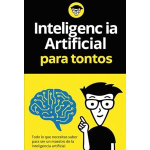 Amaya Ornelas, Adrian Inteligenc ia para tontos: Todo lo que necesitas saber para ser un maestro de la inteligencia artificial Amaya Ornelas, Adrian Inteligenc ia para tontos: Todo lo que necesitas saber para ser un maestro de la inteligencia artificial