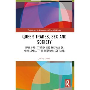 Meek, Jeffrey Queer Trades, Sex and Society: Male Prostitution and the War on Homosexuality in Interwar Scotland (Perspectives in Economic and Social History) Meek, Jeffrey Queer Trades, Sex and Society: Male Prostitution and the War on Homosexuality in Interwar Scotland (Perspectives in Economic and Social History)
